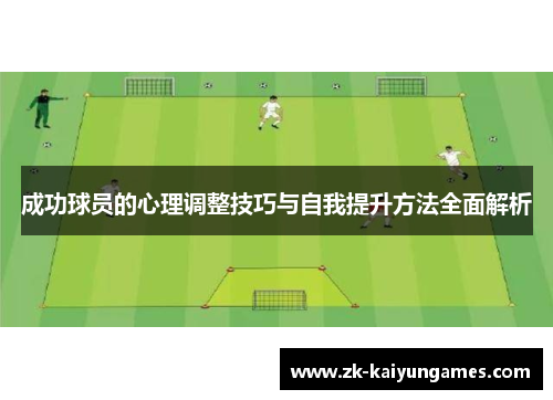 成功球员的心理调整技巧与自我提升方法全面解析