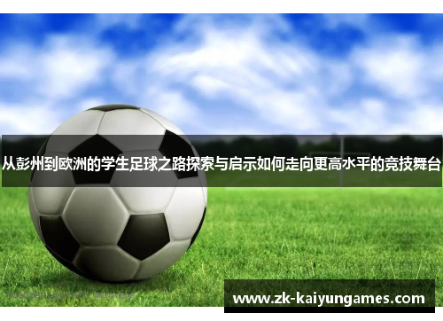 从彭州到欧洲的学生足球之路探索与启示如何走向更高水平的竞技舞台