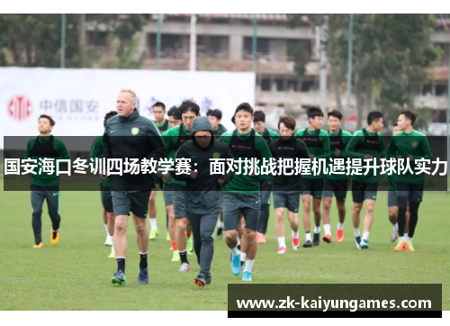 国安海口冬训四场教学赛：面对挑战把握机遇提升球队实力