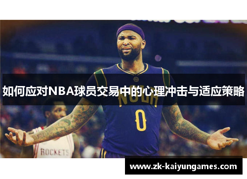 如何应对NBA球员交易中的心理冲击与适应策略