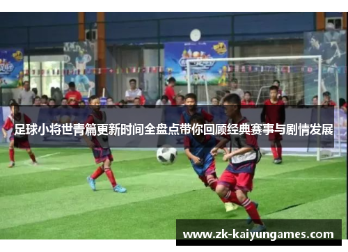 足球小将世青篇更新时间全盘点带你回顾经典赛事与剧情发展