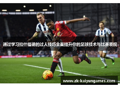 通过学习拉什福德的过人技巧全面提升你的足球技术与比赛表现