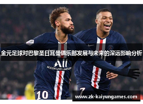 金元足球对巴黎圣日耳曼俱乐部发展与未来的深远影响分析