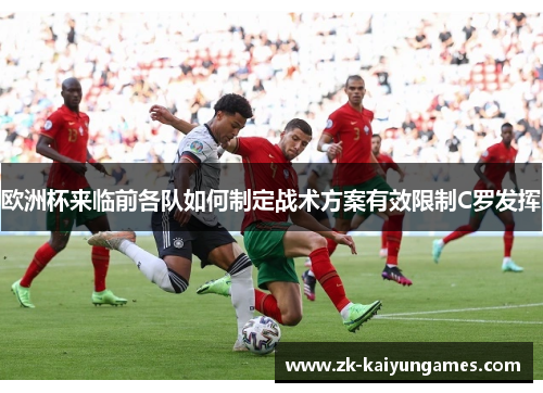 欧洲杯来临前各队如何制定战术方案有效限制C罗发挥