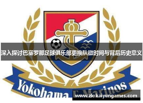 深入探讨巴塞罗那足球俱乐部更换队徽时间与背后历史意义