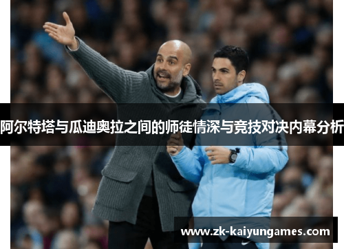 阿尔特塔与瓜迪奥拉之间的师徒情深与竞技对决内幕分析