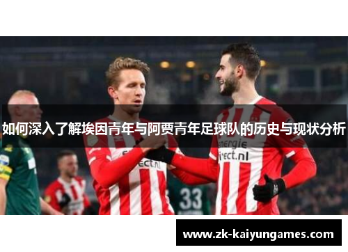 如何深入了解埃因青年与阿贾青年足球队的历史与现状分析