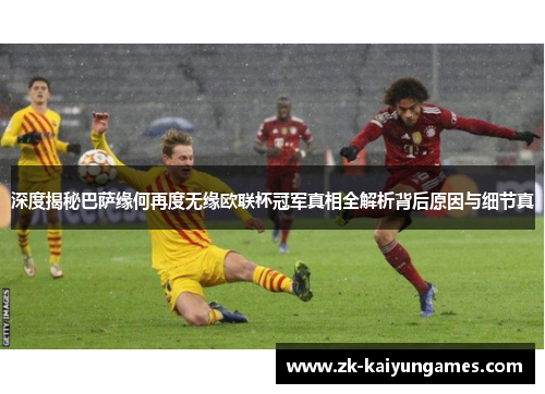 深度揭秘巴萨缘何再度无缘欧联杯冠军真相全解析背后原因与细节真 深度揭秘巴萨缘何再度无缘欧联杯冠军真相全解析背后原因与细节真