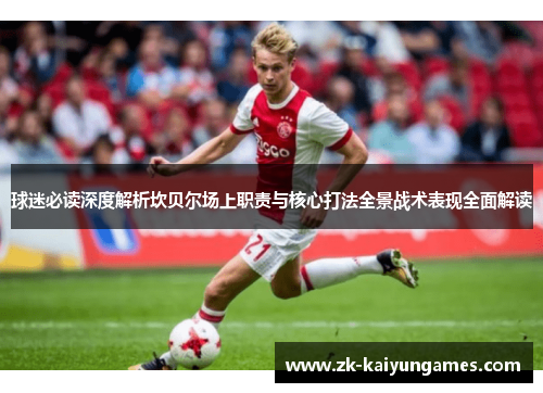 球迷必读深度解析坎贝尔场上职责与核心打法全景战术表现全面解读 球迷必读深度解析坎贝尔场上职责与核心打法全景战术表现全面解读