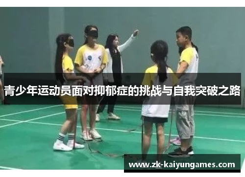 青少年运动员面对抑郁症的挑战与自我突破之路 青少年运动员面对抑郁症的挑战与自我突破之路
