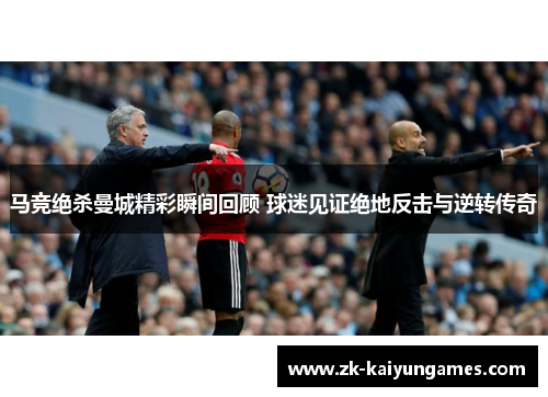 马竞绝杀曼城精彩瞬间回顾 球迷见证绝地反击与逆转传奇 马竞绝杀曼城精彩瞬间回顾 球迷见证绝地反击与逆转传奇