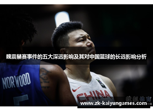 魏震禁赛事件的五大深远影响及其对中国篮球的长远影响分析