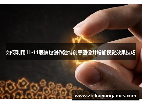 如何利用11-11表情包创作独特创意图像并增加视觉效果技巧