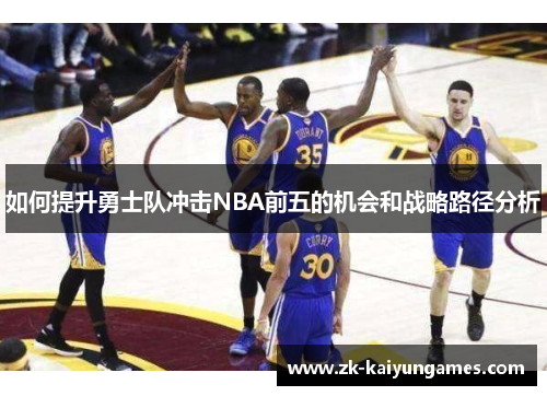 如何提升勇士队冲击NBA前五的机会和战略路径分析 如何提升勇士队冲击NBA前五的机会和战略路径分析