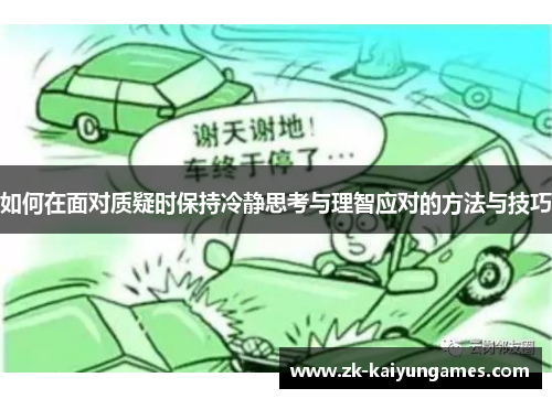 如何在面对质疑时保持冷静思考与理智应对的方法与技巧