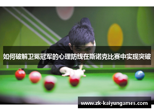 如何破解卫冕冠军的心理防线在斯诺克比赛中实现突破