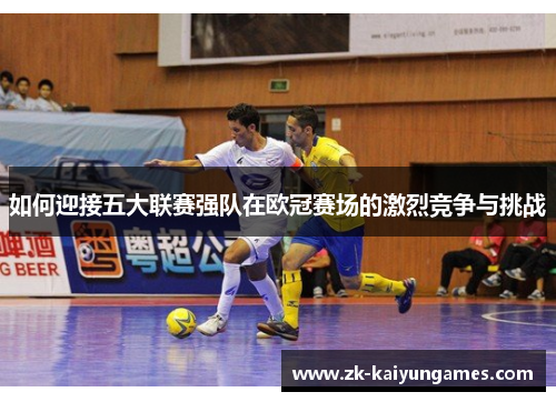 如何迎接五大联赛强队在欧冠赛场的激烈竞争与挑战
