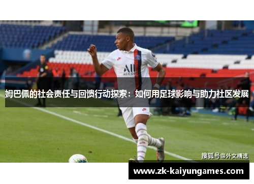 姆巴佩的社会责任与回馈行动探索：如何用足球影响与助力社区发展