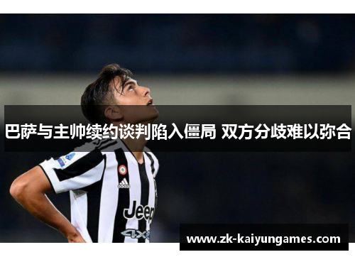 巴萨与主帅续约谈判陷入僵局 双方分歧难以弥合