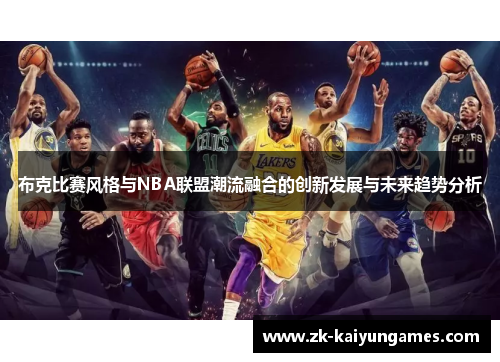 布克比赛风格与NBA联盟潮流融合的创新发展与未来趋势分析