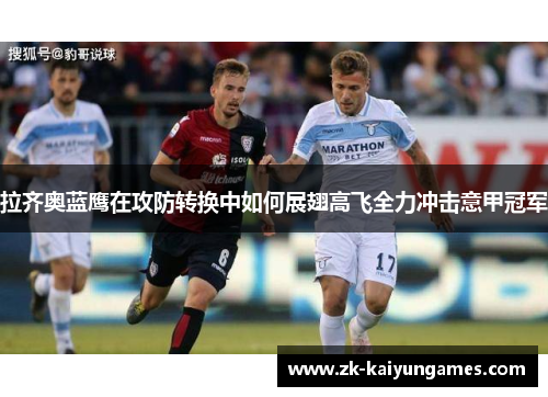 拉齐奥蓝鹰在攻防转换中如何展翅高飞全力冲击意甲冠军 拉齐奥蓝鹰在攻防转换中如何展翅高飞全力冲击意甲冠军