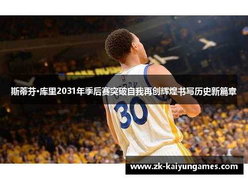 斯蒂芬·库里2031年季后赛突破自我再创辉煌书写历史新篇章