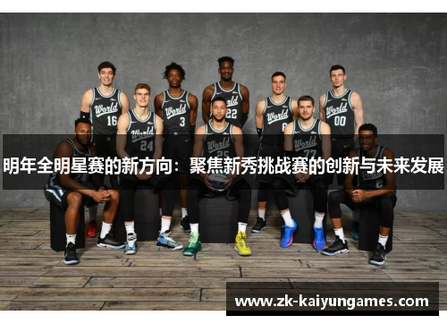 明年全明星赛的新方向：聚焦新秀挑战赛的创新与未来发展