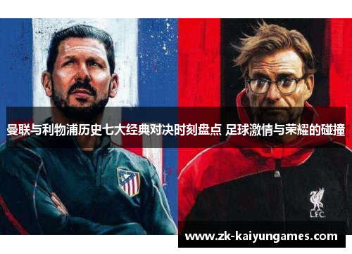 曼联与利物浦历史七大经典对决时刻盘点 足球激情与荣耀的碰撞 曼联与利物浦历史七大经典对决时刻盘点 足球激情与荣耀的碰撞