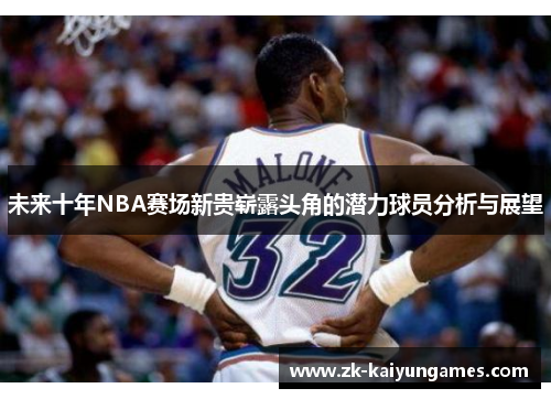 未来十年NBA赛场新贵崭露头角的潜力球员分析与展望
