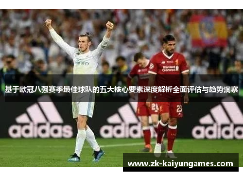 基于欧冠八强赛季最佳球队的五大核心要素深度解析全面评估与趋势洞察