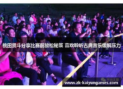 桃田贤斗分享比赛前放松秘笈 喜欢聆听古典音乐缓解压力