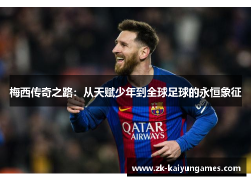 梅西传奇之路：从天赋少年到全球足球的永恒象征