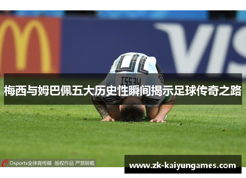 梅西与姆巴佩五大历史性瞬间揭示足球传奇之路