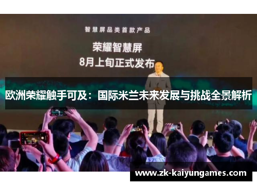 欧洲荣耀触手可及：国际米兰未来发展与挑战全景解析