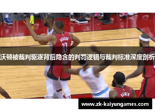沃顿被裁判驱逐背后隐含的判罚逻辑与裁判标准深度剖析