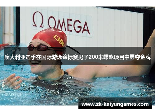 澳大利亚选手在国际游泳锦标赛男子200米蝶泳项目中勇夺金牌 澳大利亚选手在国际游泳锦标赛男子200米蝶泳项目中勇夺金牌
