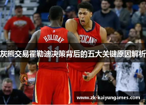 灰熊交易霍勒迪决策背后的五大关键原因解析 灰熊交易霍勒迪决策背后的五大关键原因解析