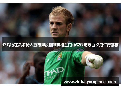 乔哈特在凯尔特人宣布退役回顾英格兰门神荣耀与绿白岁月传奇落幕 乔哈特在凯尔特人宣布退役回顾英格兰门神荣耀与绿白岁月传奇落幕
