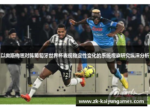 以奥斯梅恩对阵葡萄牙世界杯表现稳定性变化的系统观察研究纵深分析 以奥斯梅恩对阵葡萄牙世界杯表现稳定性变化的系统观察研究纵深分析