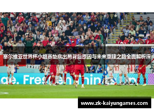 塞尔维亚世界杯小组赛垫底出局背后原因与未来重建之路全面解析深