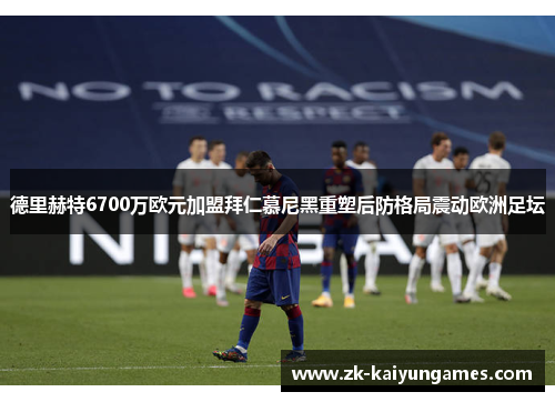 德里赫特6700万欧元加盟拜仁慕尼黑重塑后防格局震动欧洲足坛 德里赫特6700万欧元加盟拜仁慕尼黑重塑后防格局震动欧洲足坛