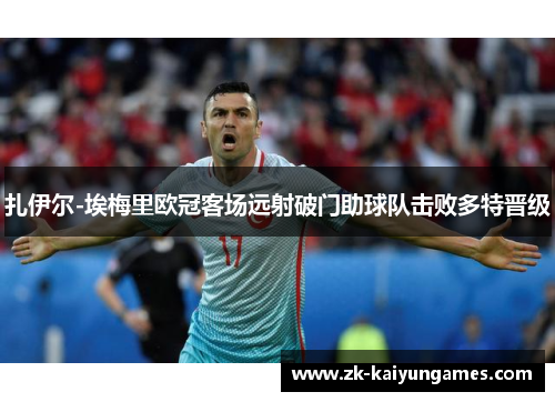 扎伊尔-埃梅里欧冠客场远射破门助球队击败多特晋级