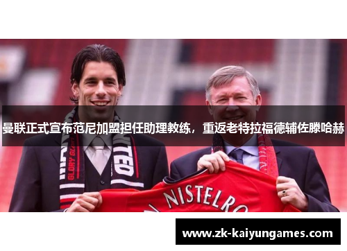 曼联正式宣布范尼加盟担任助理教练,重返老特拉福德辅佐滕哈赫 曼联正式宣布范尼加盟担任助理教练,重返老特拉福德辅佐滕哈赫