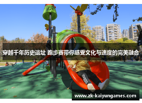 穿越千年历史遗址 跑步赛带你感受文化与速度的完美融合 穿越千年历史遗址 跑步赛带你感受文化与速度的完美融合