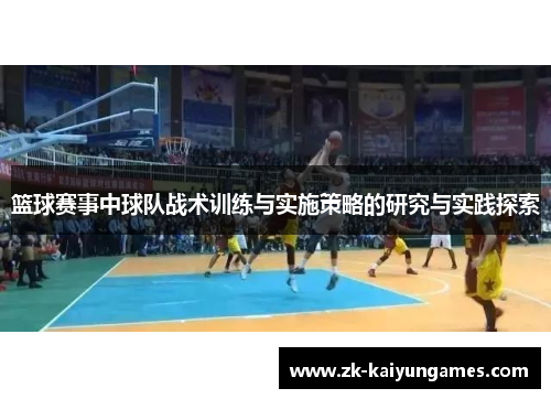 篮球赛事中球队战术训练与实施策略的研究与实践探索 篮球赛事中球队战术训练与实施策略的研究与实践探索