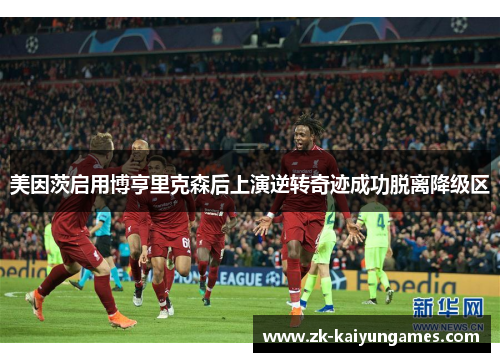 美因茨启用博亨里克森后上演逆转奇迹成功脱离降级区 美因茨启用博亨里克森后上演逆转奇迹成功脱离降级区