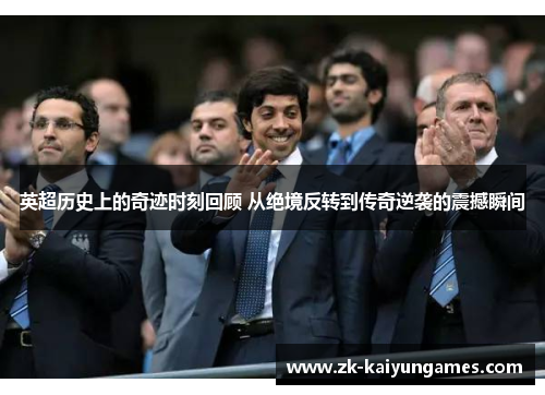 英超历史上的奇迹时刻回顾 从绝境反转到传奇逆袭的震撼瞬间