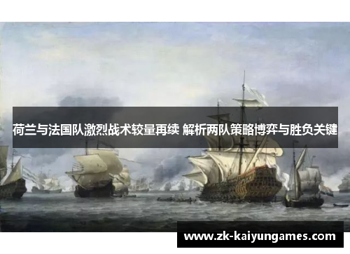 荷兰与法国队激烈战术较量再续 解析两队策略博弈与胜负关键