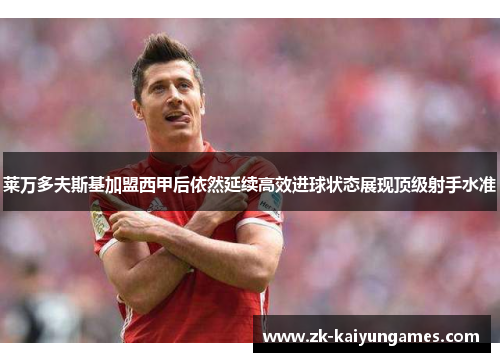 莱万多夫斯基加盟西甲后依然延续高效进球状态展现顶级射手水准