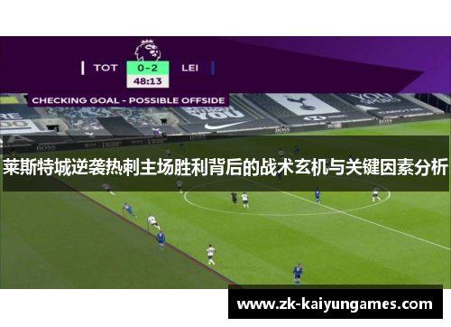 莱斯特城逆袭热刺主场胜利背后的战术玄机与关键因素分析